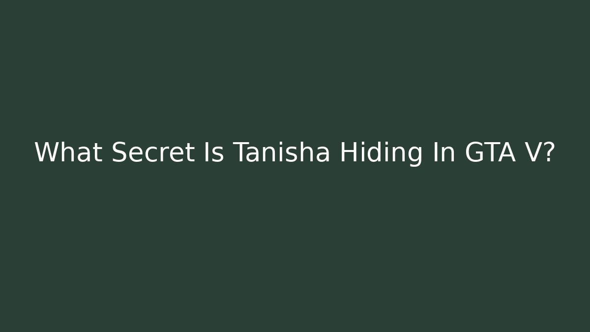 What Secret Is Tanisha Hiding In GTA V?