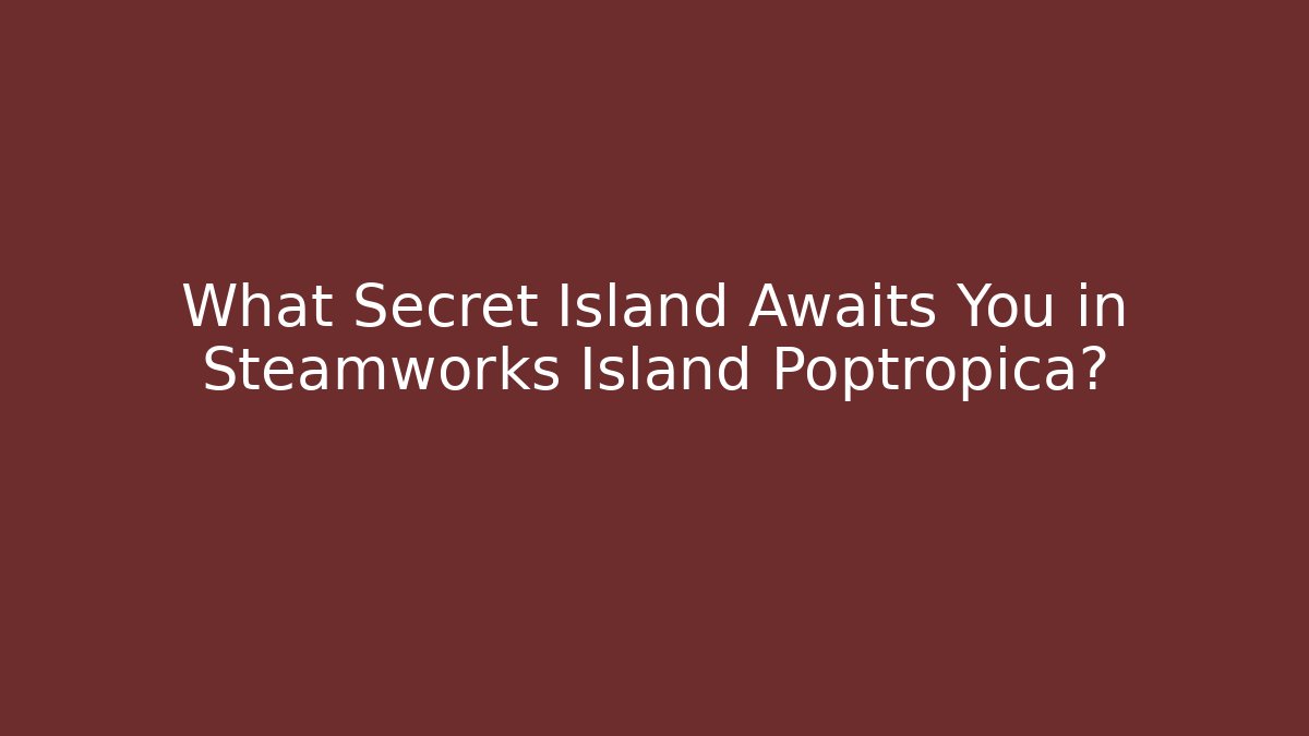 What Secret Island Awaits You in Steamworks Island Poptropica?