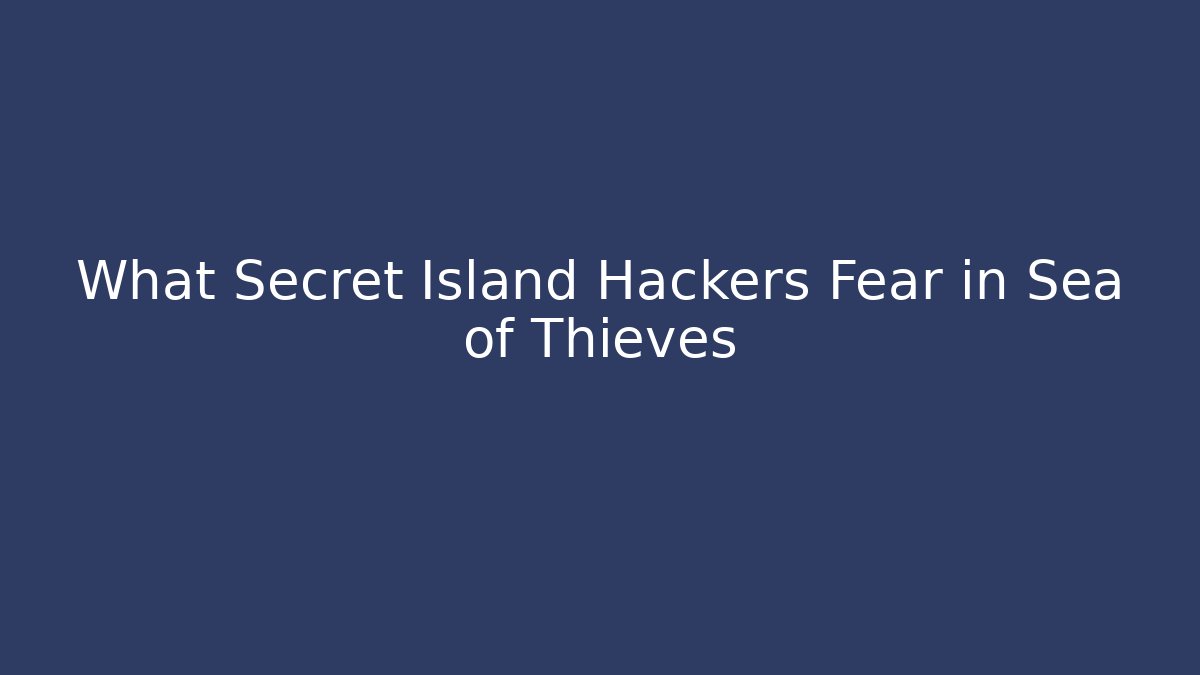 What Secret Island Hackers Fear in Sea of Thieves