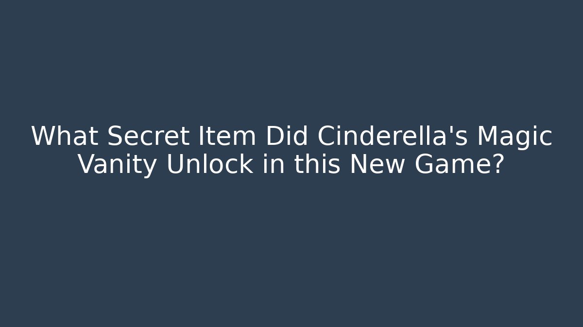 What Secret Item Did Cinderella's Magic Vanity Unlock in this New Game?