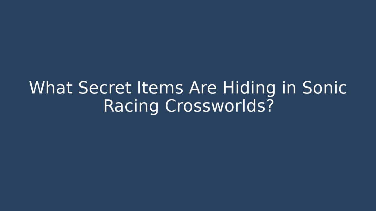 What Secret Items Are Hiding in Sonic Racing Crossworlds?