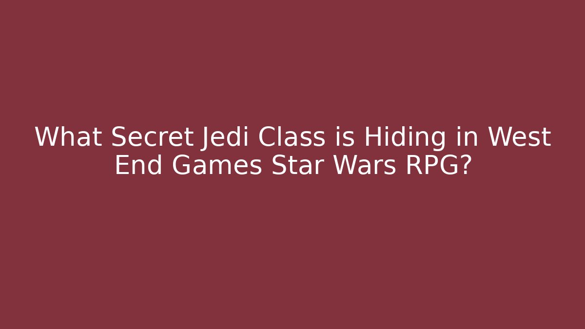 What Secret Jedi Class is Hiding in West End Games Star Wars RPG?