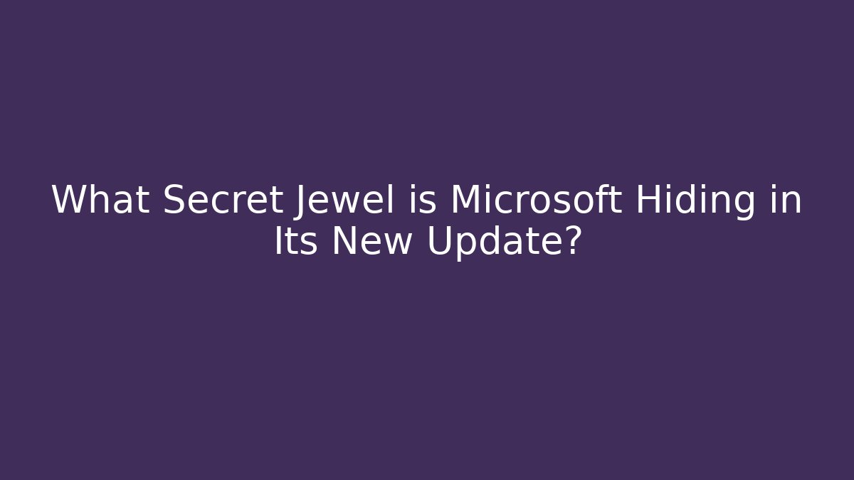 What Secret Jewel is Microsoft Hiding in Its New Update?