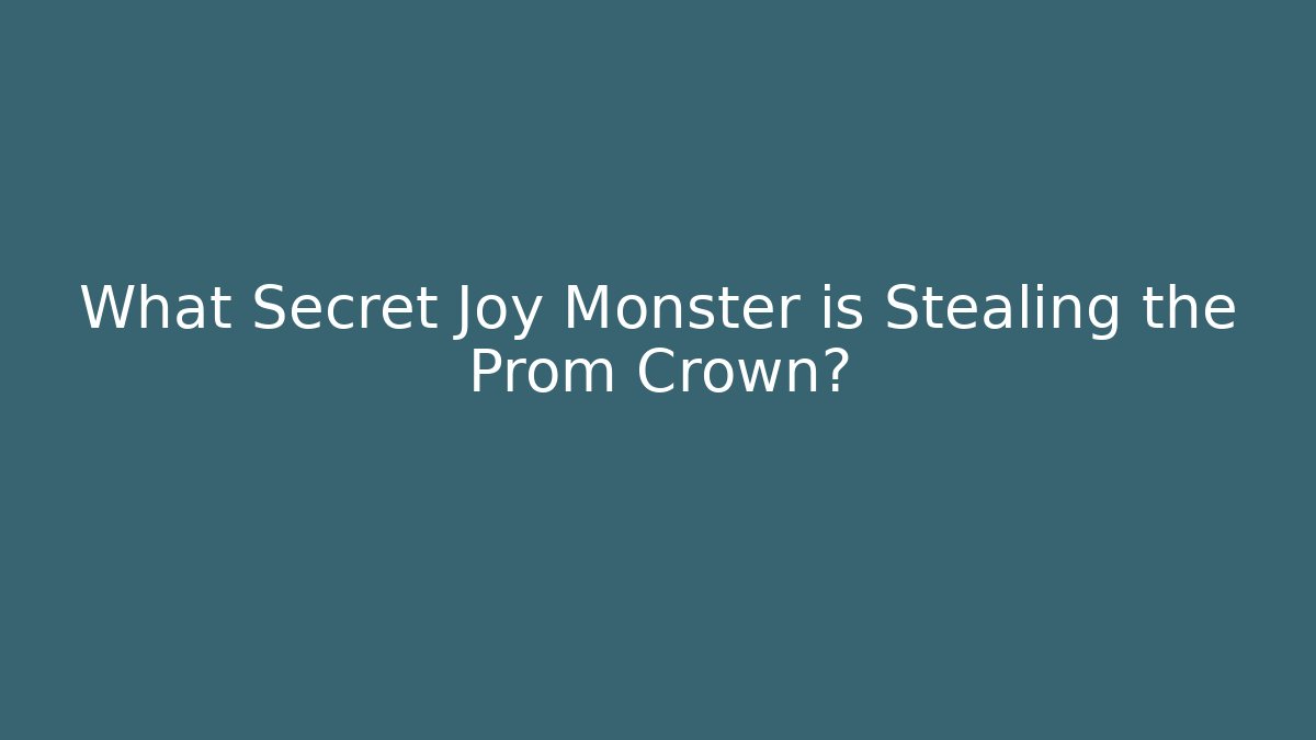 What Secret Joy Monster is Stealing the Prom Crown?