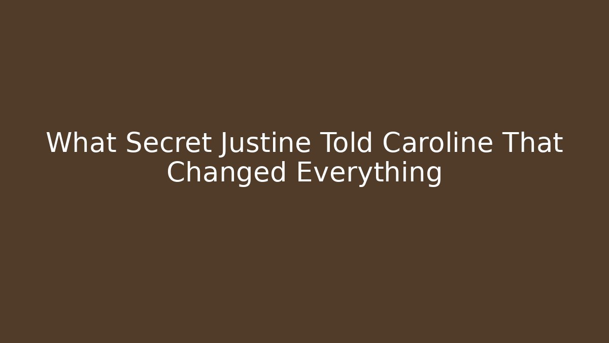 What Secret Justine Told Caroline That Changed Everything