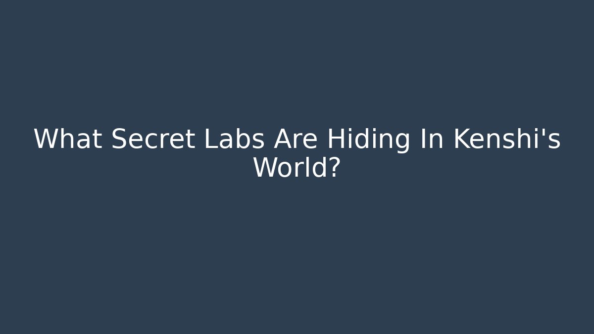 What Secret Labs Are Hiding In Kenshi's World?