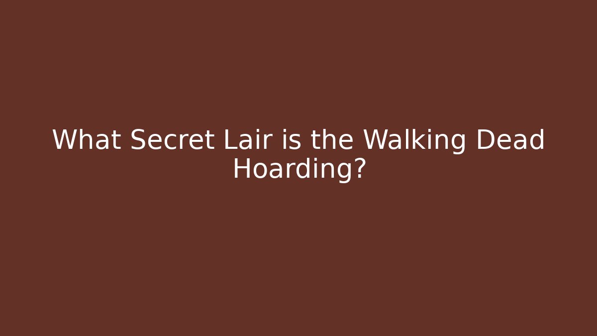 What Secret Lair is the Walking Dead Hoarding?