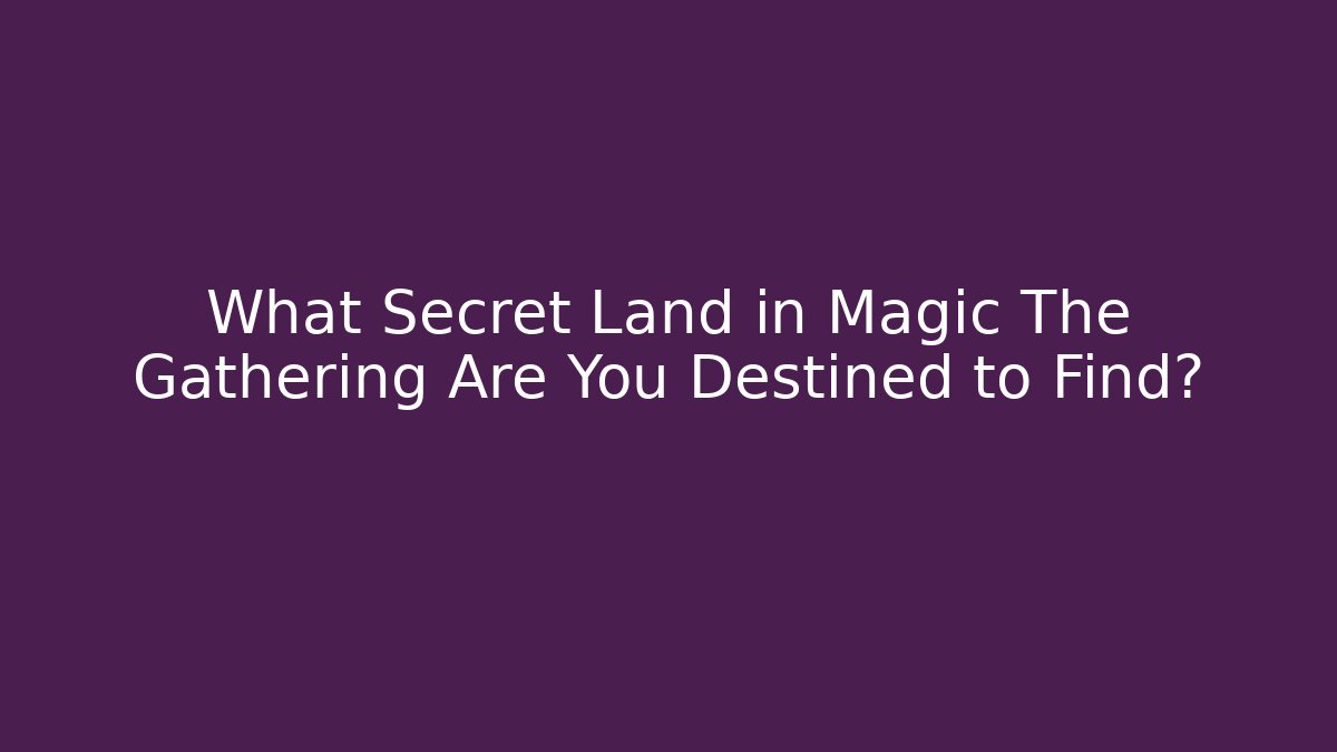 What Secret Land in Magic The Gathering Are You Destined to Find?