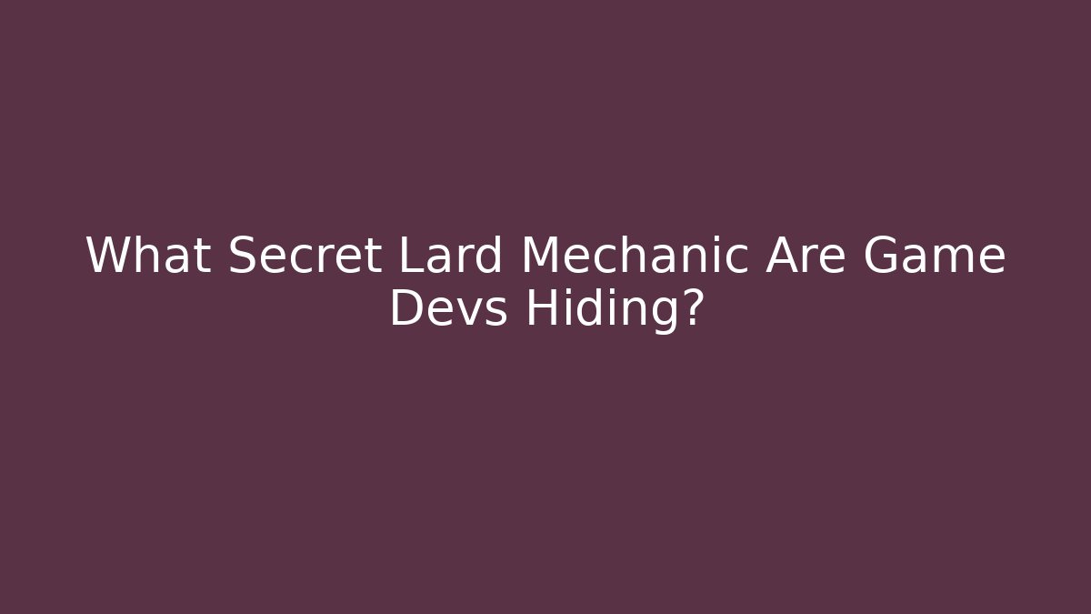 What Secret Lard Mechanic Are Game Devs Hiding?