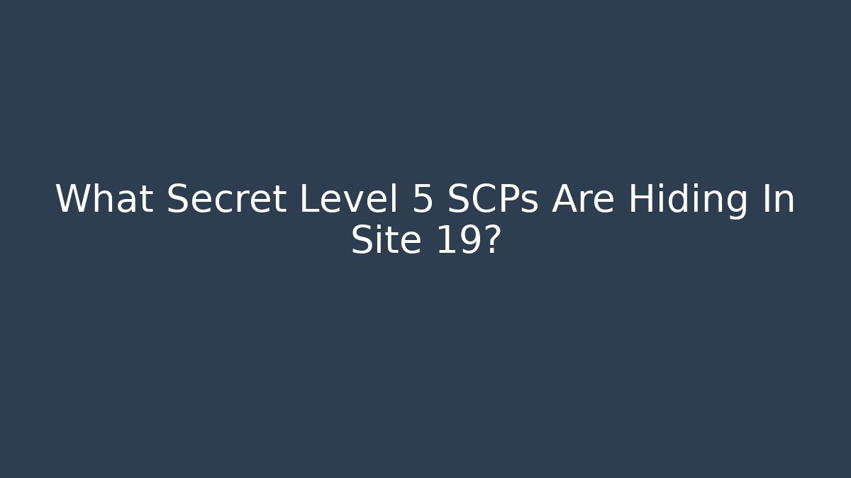 What Secret Level 5 SCPs Are Hiding In Site 19?