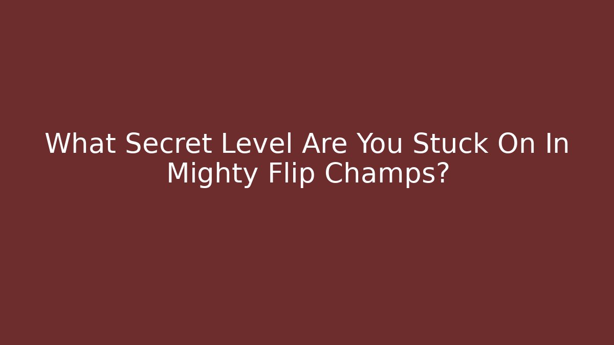 What Secret Level Are You Stuck On In Mighty Flip Champs?