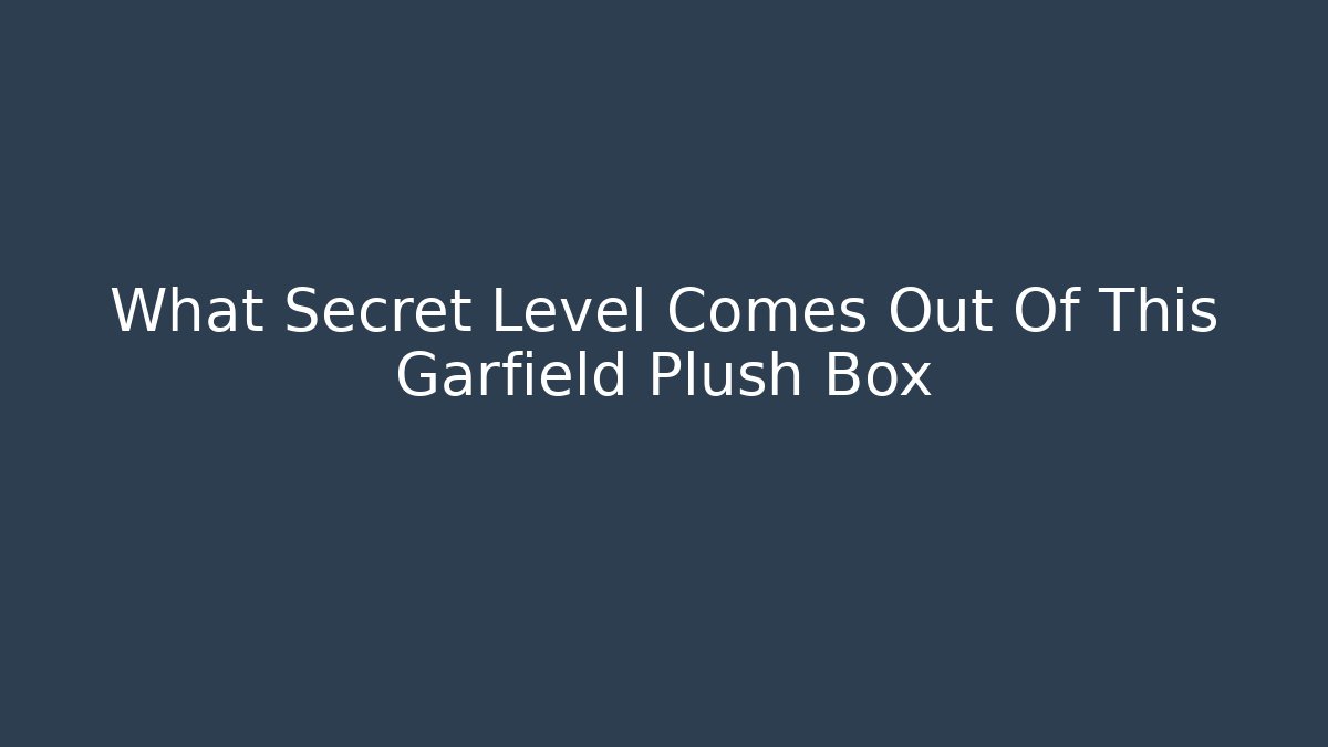What Secret Level Comes Out Of This Garfield Plush Box