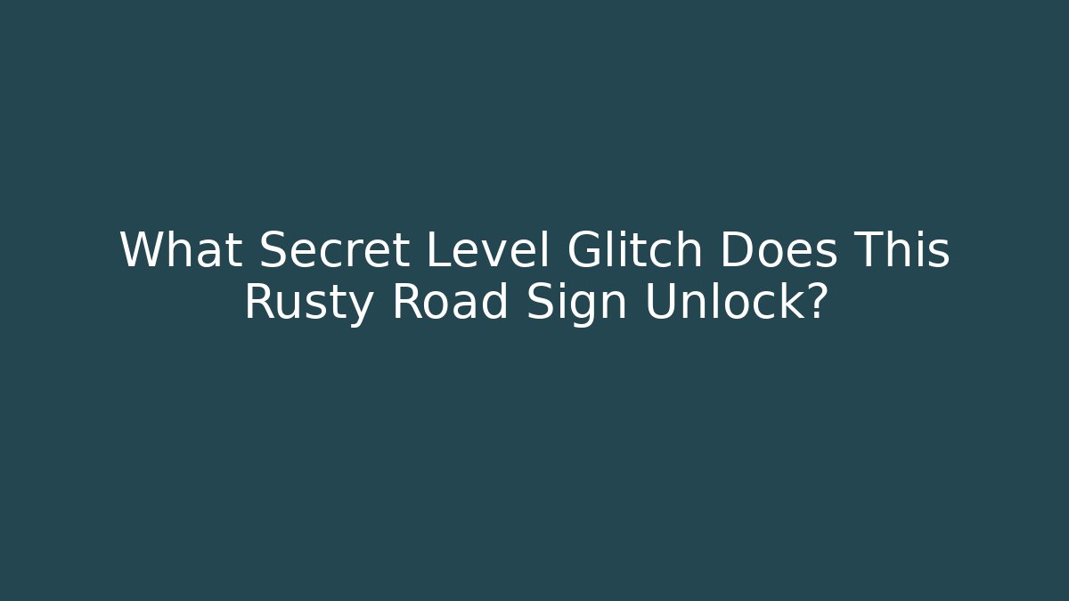 What Secret Level Glitch Does This Rusty Road Sign Unlock?