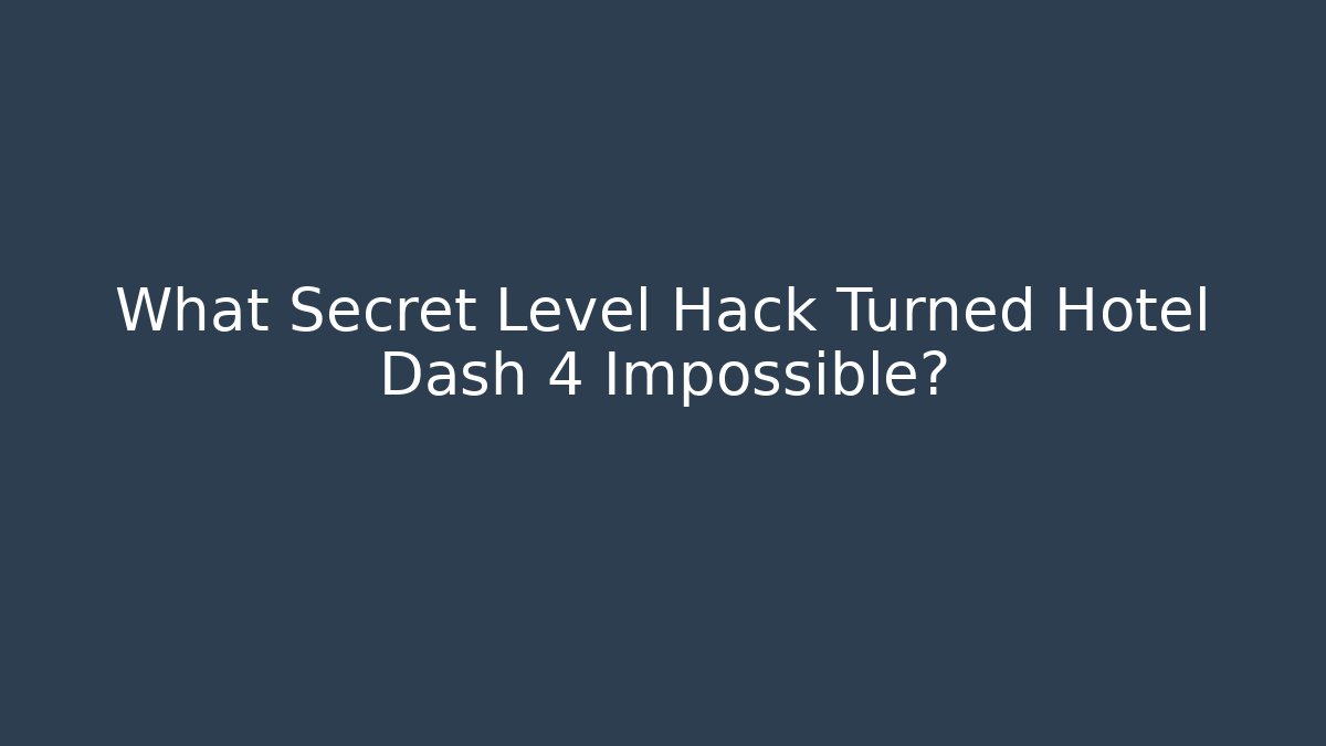 What Secret Level Hack Turned Hotel Dash 4 Impossible?