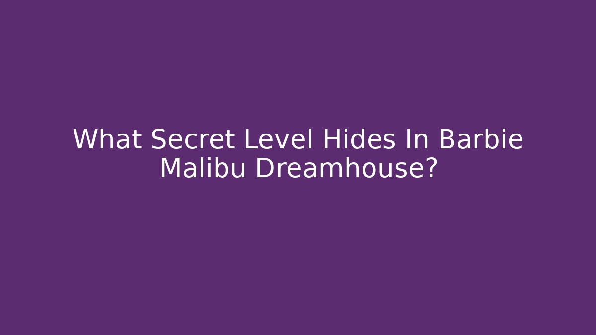 What Secret Level Hides In Barbie Malibu Dreamhouse?