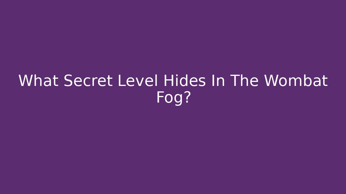 What Secret Level Hides In The Wombat Fog?