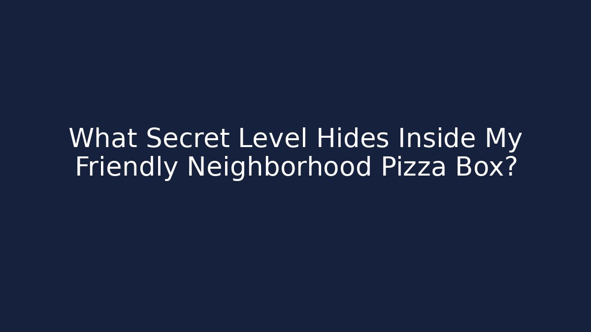What Secret Level Hides Inside My Friendly Neighborhood Pizza Box?