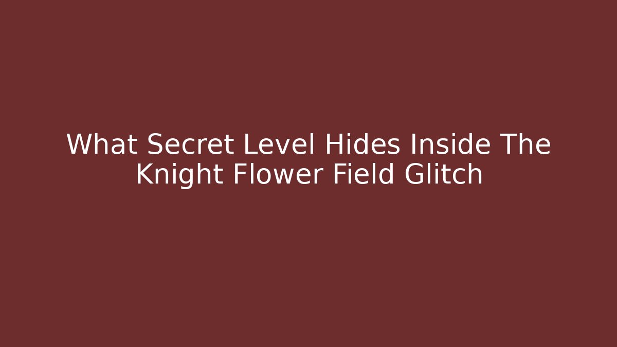 What Secret Level Hides Inside The Knight Flower Field Glitch