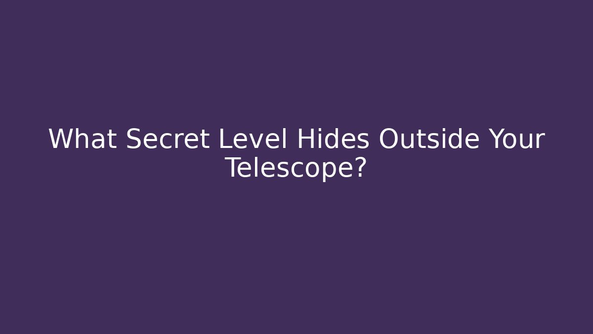 What Secret Level Hides Outside Your Telescope?