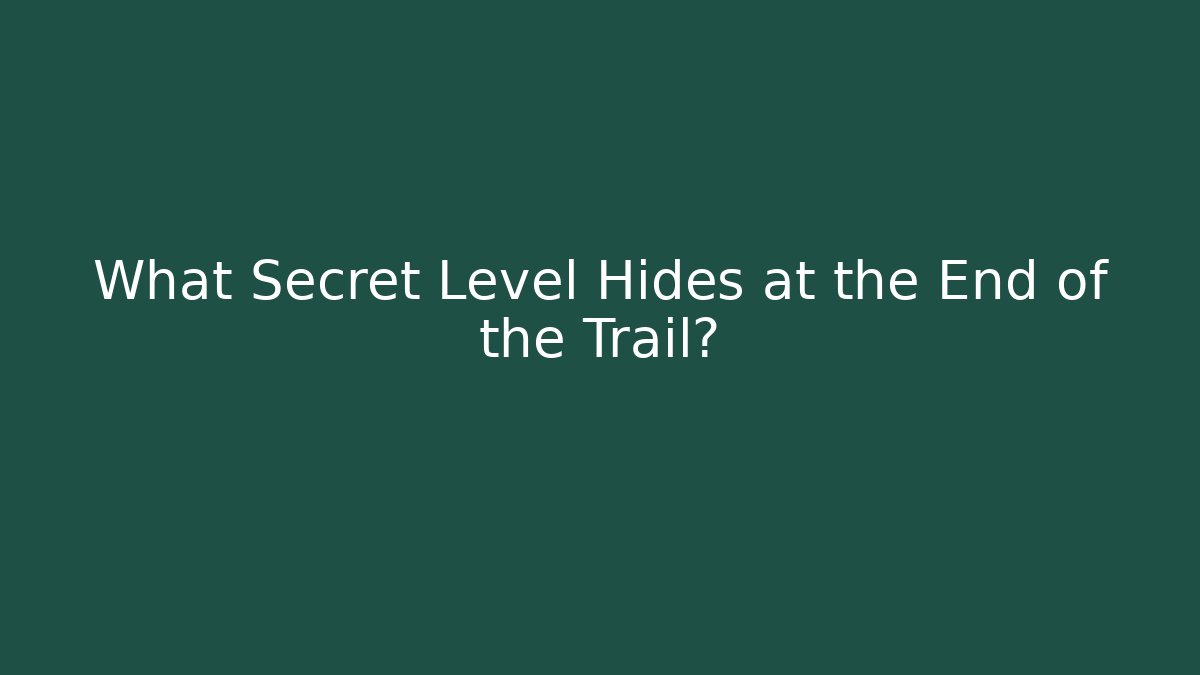 What Secret Level Hides at the End of the Trail?