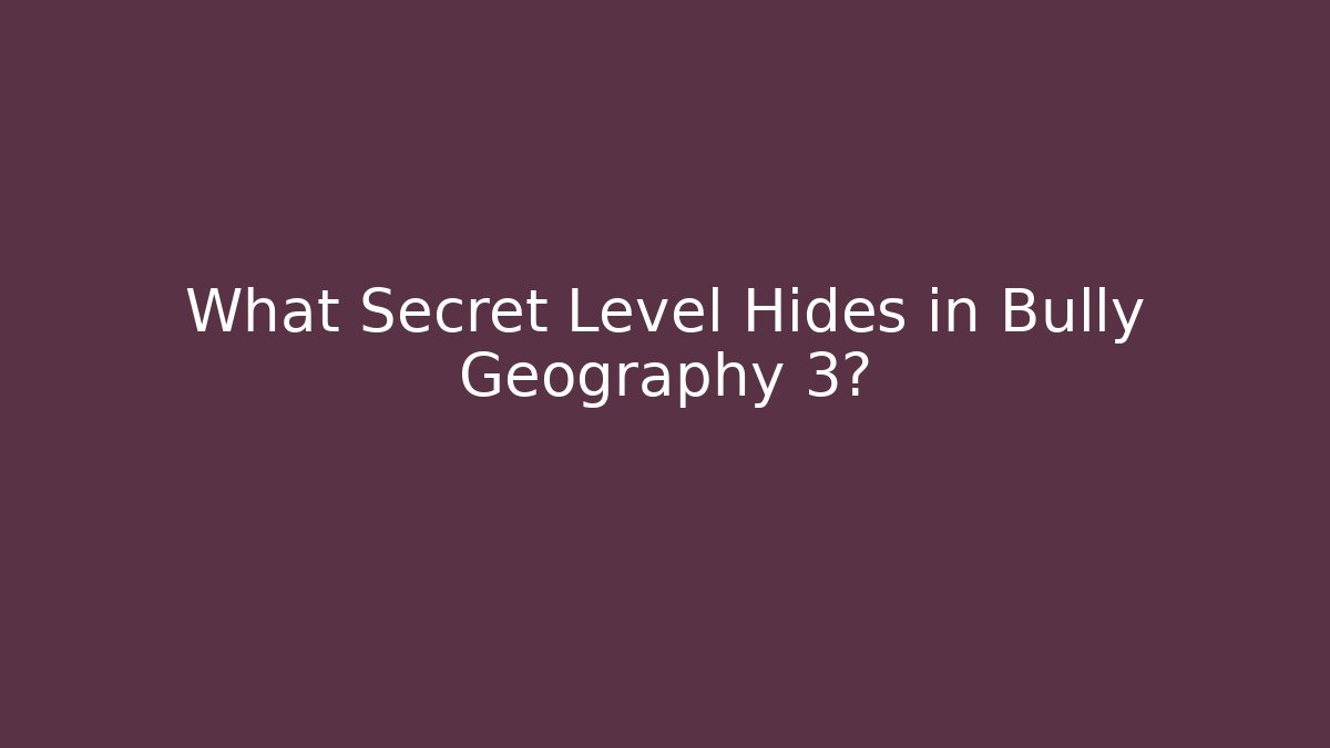 What Secret Level Hides in Bully Geography 3?