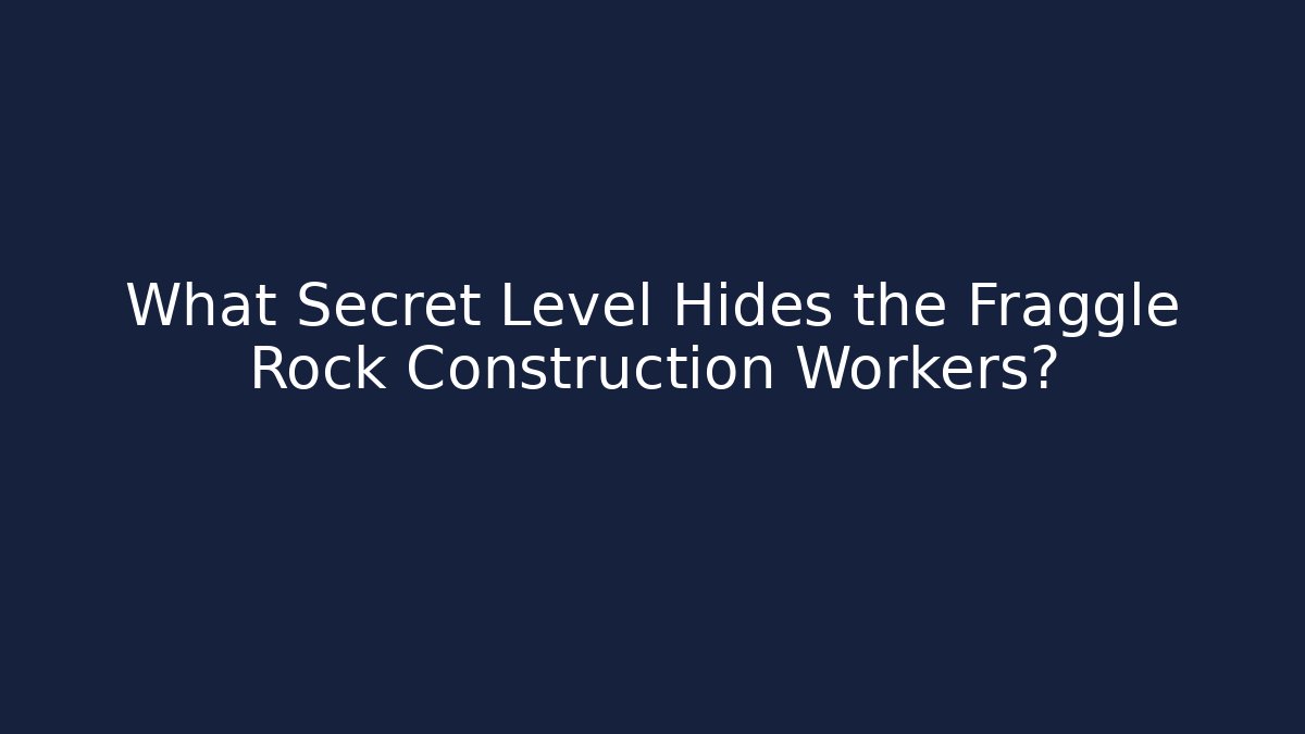 What Secret Level Hides the Fraggle Rock Construction Workers?