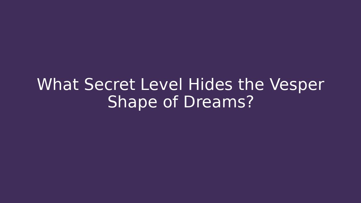 What Secret Level Hides the Vesper Shape of Dreams?