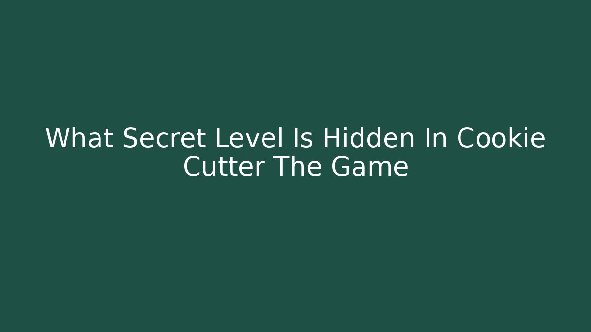 What Secret Level Is Hidden In Cookie Cutter The Game
