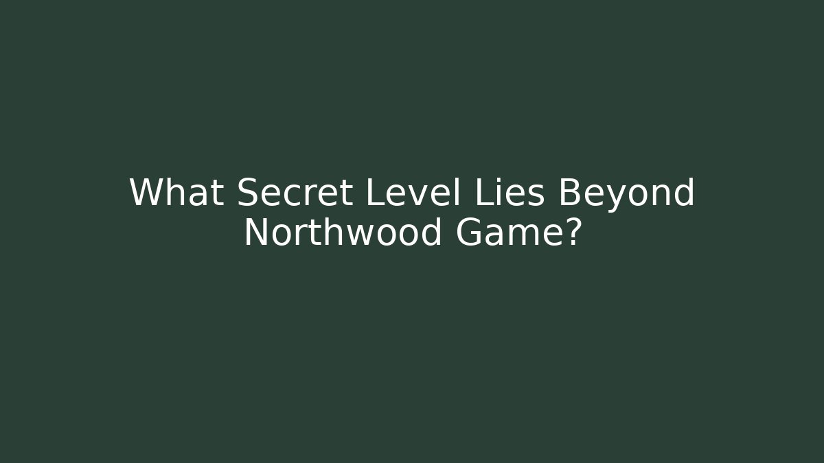 What Secret Level Lies Beyond Northwood Game?