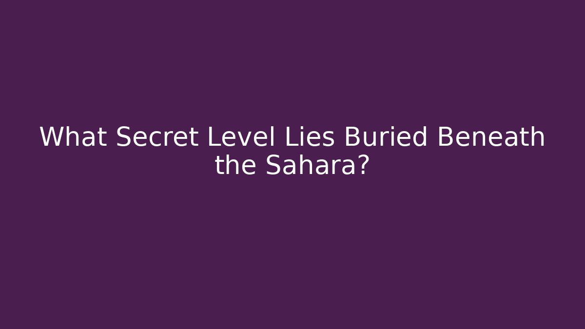 What Secret Level Lies Buried Beneath the Sahara?