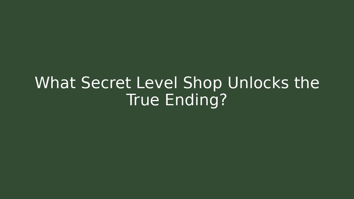 What Secret Level Shop Unlocks the True Ending?
