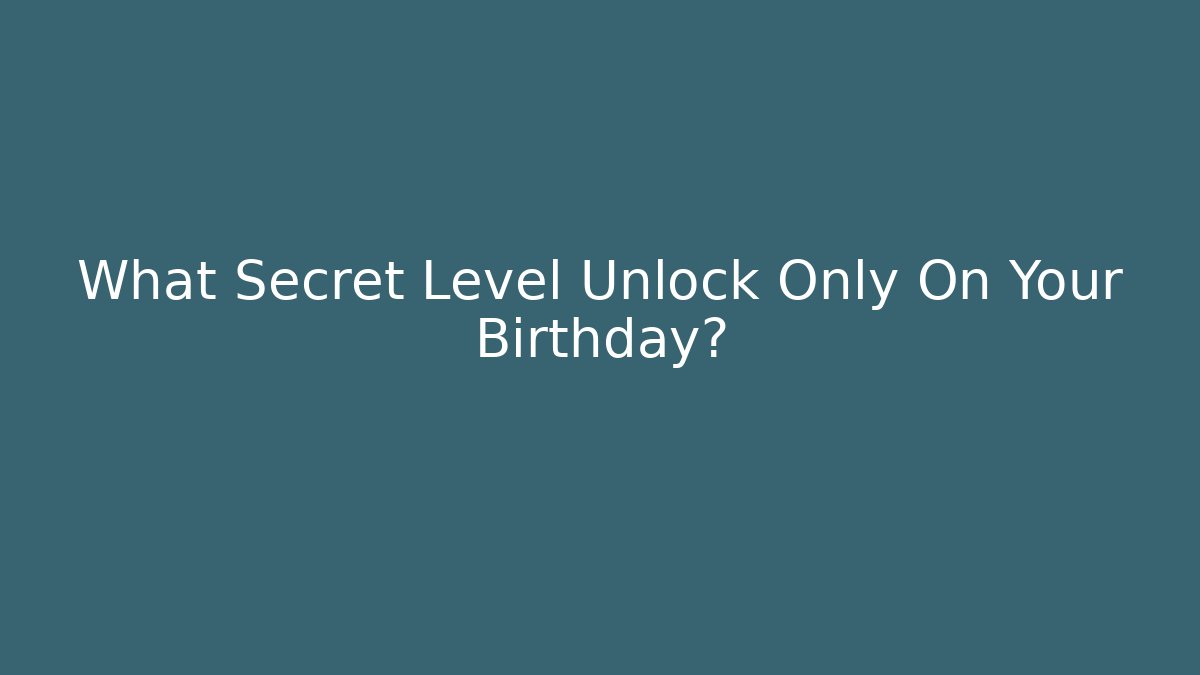 What Secret Level Unlock Only On Your Birthday?