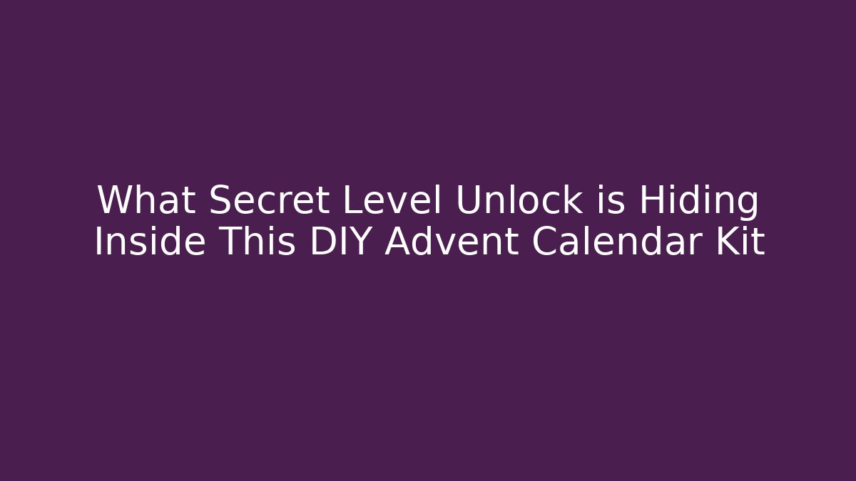 What Secret Level Unlock is Hiding Inside This DIY Advent Calendar Kit