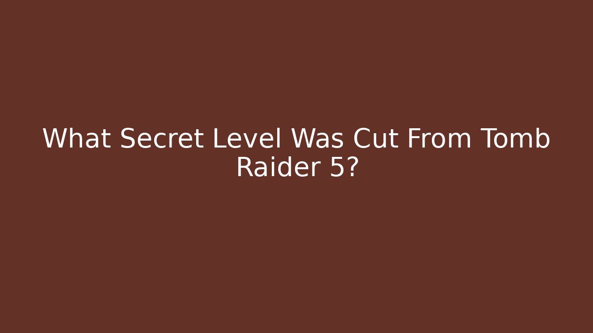 What Secret Level Was Cut From Tomb Raider 5? - Critter Realm