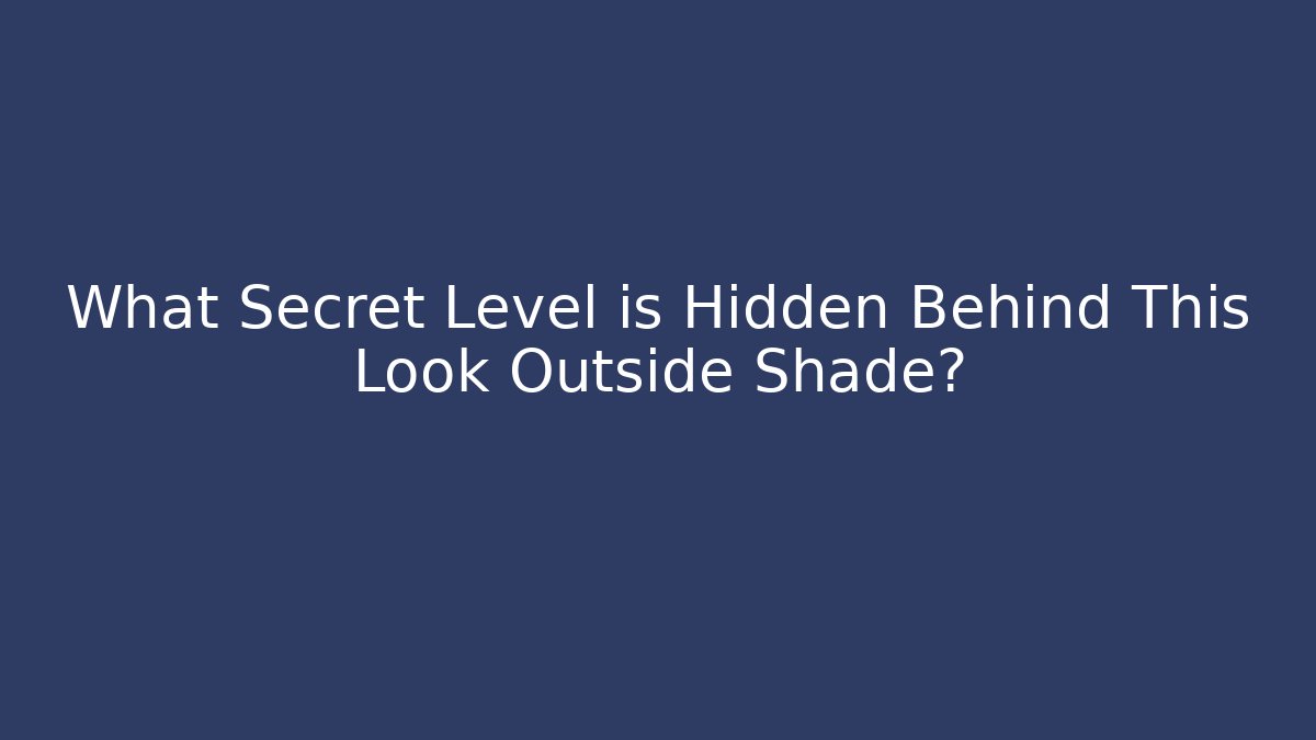 What Secret Level is Hidden Behind This Look Outside Shade?