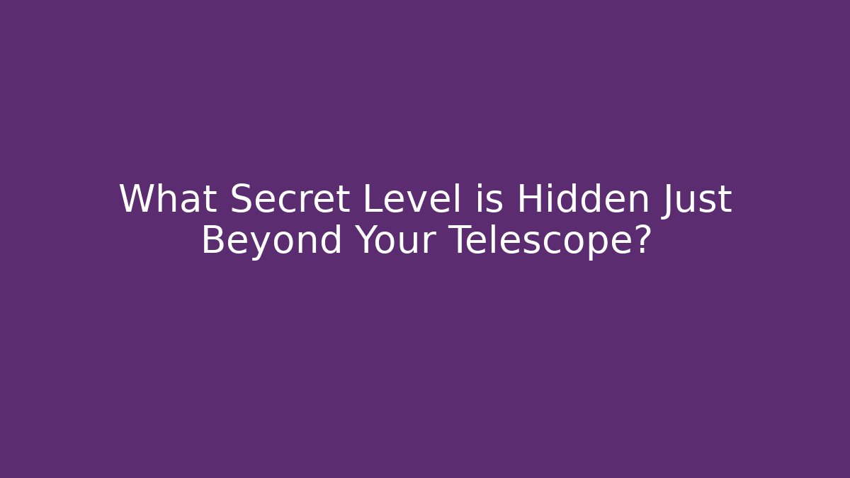 What Secret Level is Hidden Just Beyond Your Telescope?