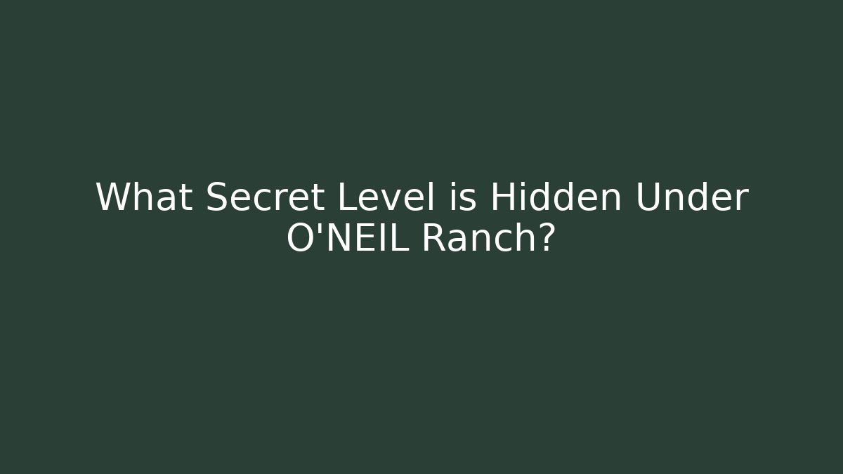 What Secret Level is Hidden Under O'NEIL Ranch?