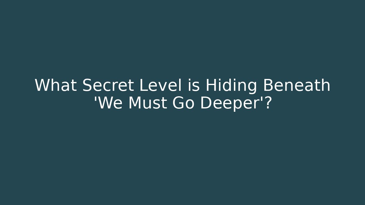 What Secret Level is Hiding Beneath 'We Must Go Deeper'?