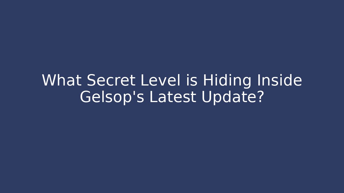 What Secret Level is Hiding Inside Gelsop's Latest Update?
