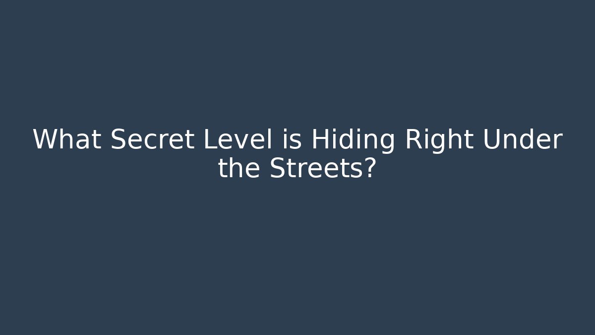 What Secret Level is Hiding Right Under the Streets?