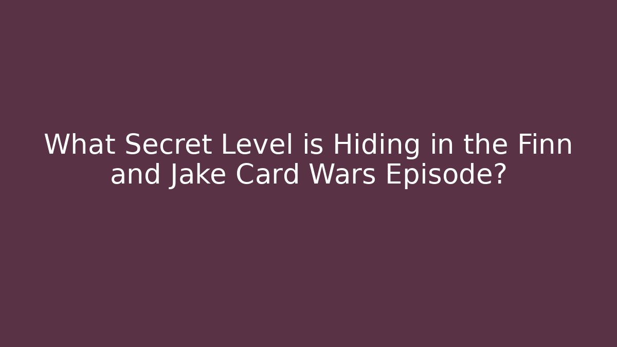 What Secret Level is Hiding in the Finn and Jake Card Wars Episode?