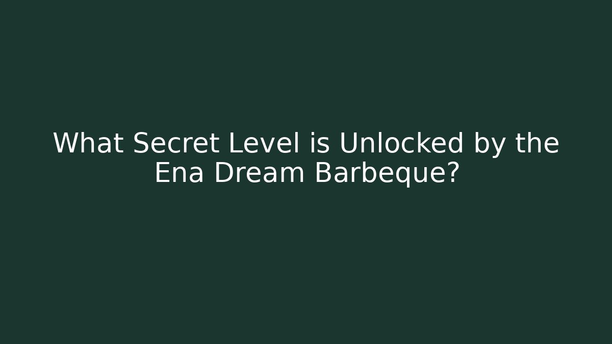What Secret Level is Unlocked by the Ena Dream Barbeque?