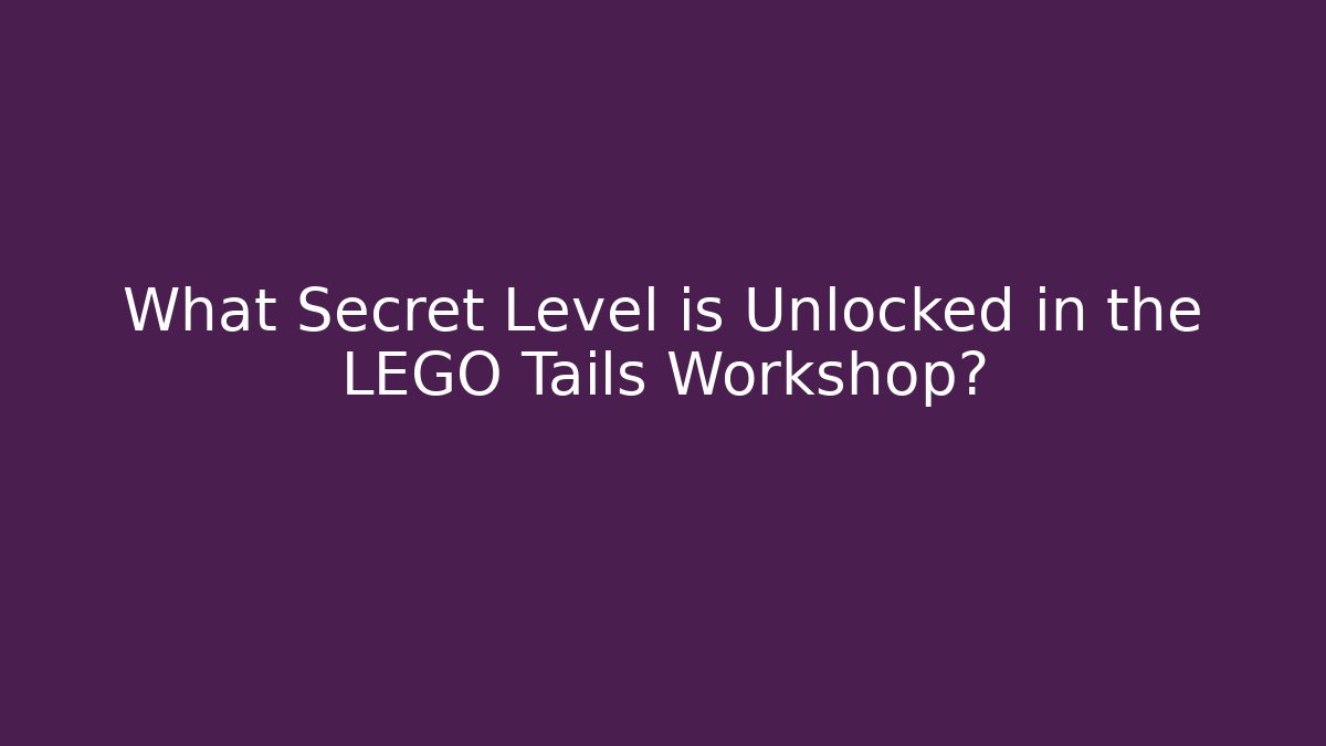 What Secret Level is Unlocked in the LEGO Tails Workshop?