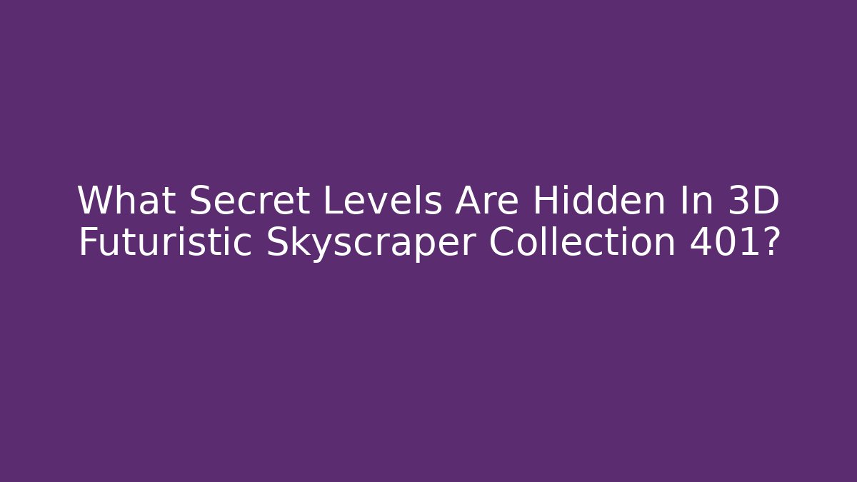 What Secret Levels Are Hidden In 3D Futuristic Skyscraper Collection 401?