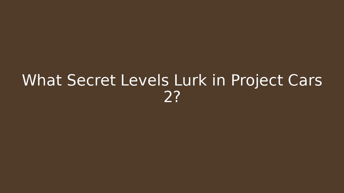 What Secret Levels Lurk in Project Cars 2?