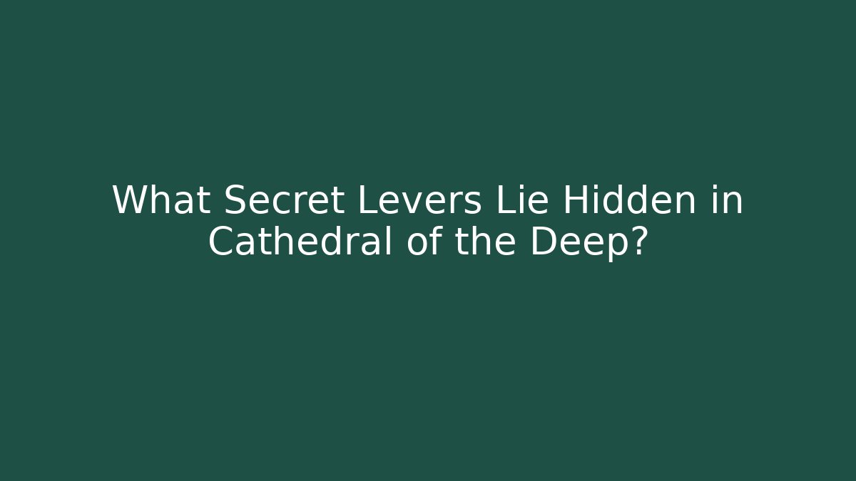 What Secret Levers Lie Hidden in Cathedral of the Deep?