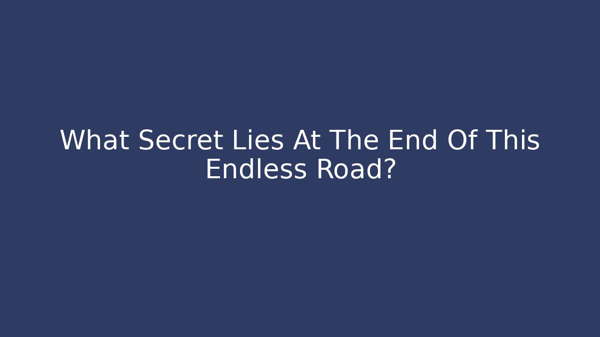 What Secret Lies At The End Of This Endless Road?
