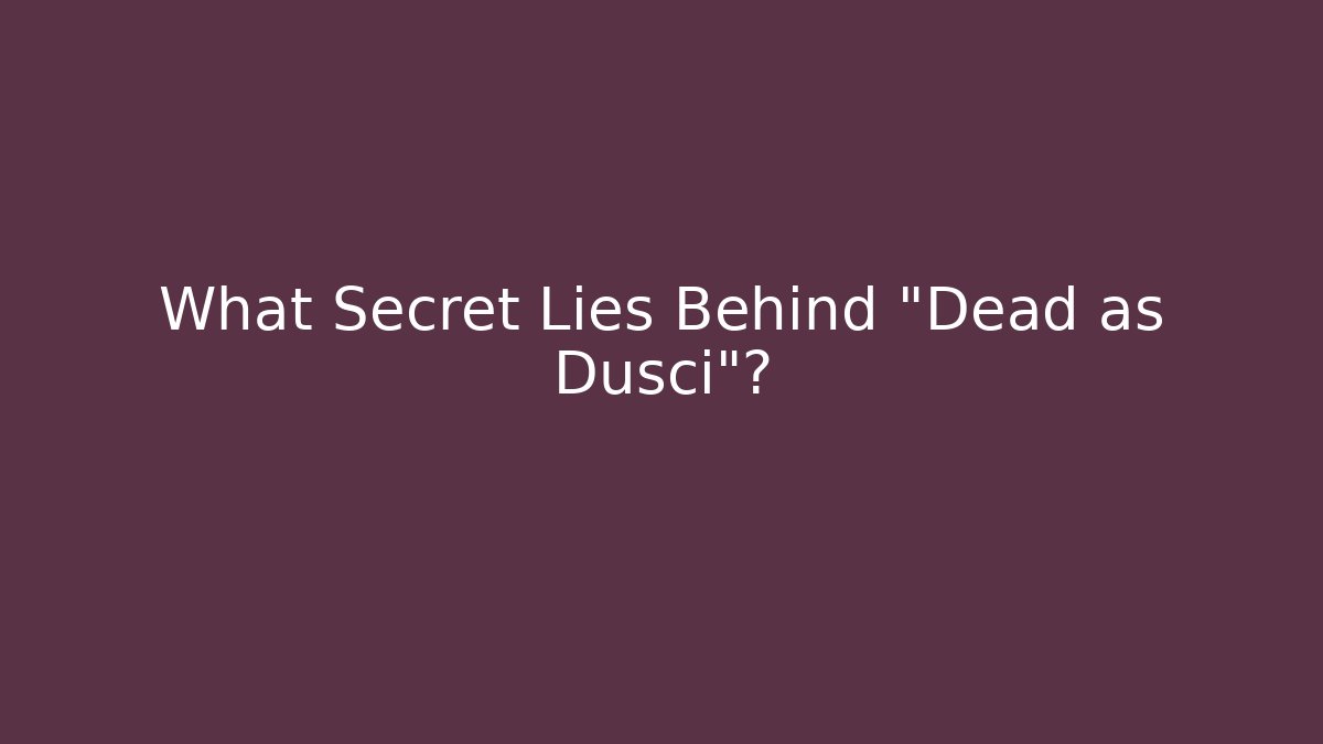 What Secret Lies Behind "Dead as Dusci"?