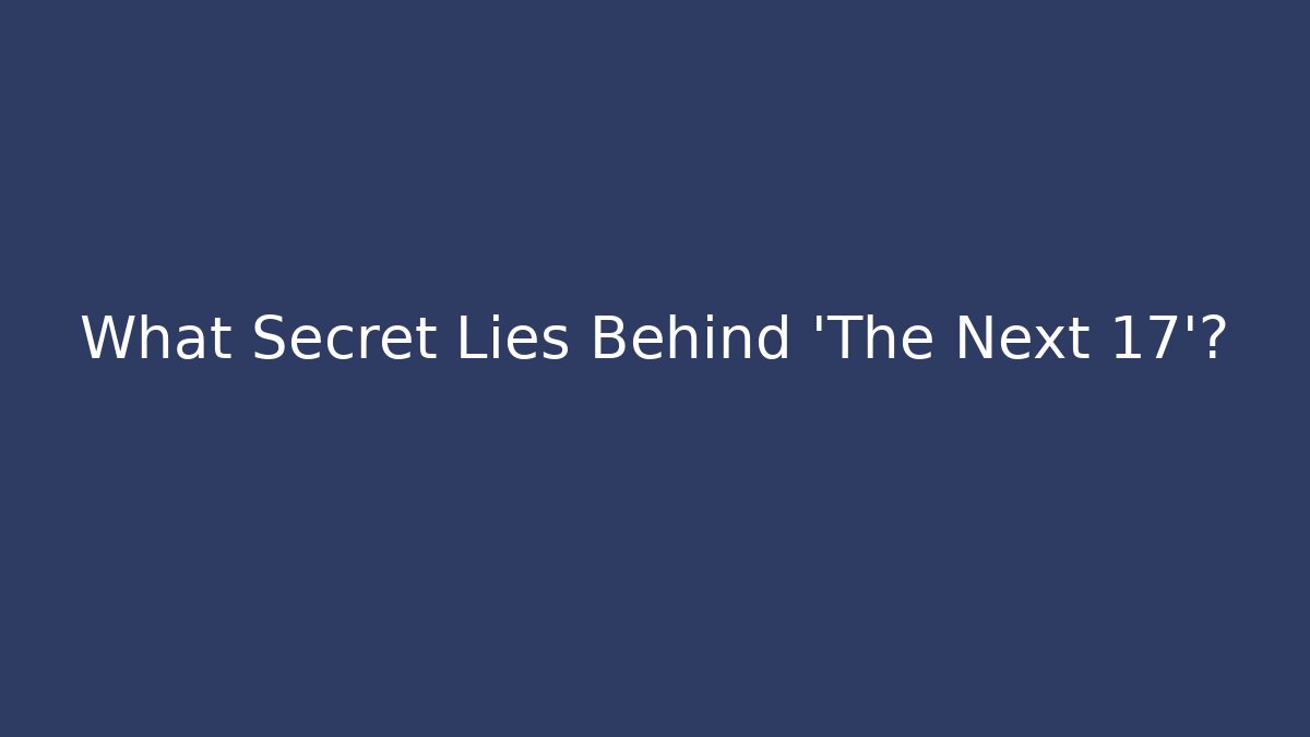 What Secret Lies Behind 'The Next 17'?