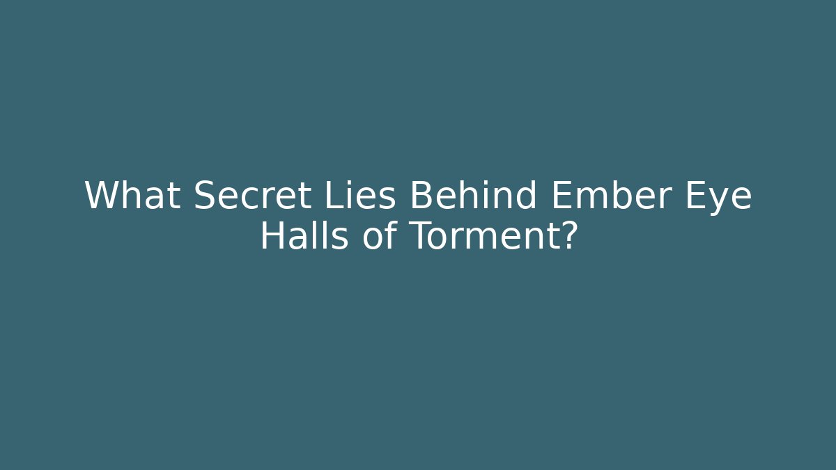 What Secret Lies Behind Ember Eye Halls of Torment?